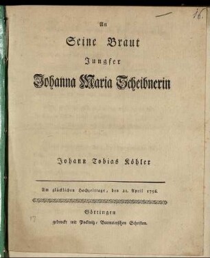 An Seine Braut Jungfer Johanna Maria Scheibnerin : Am glücklichen Hochzeittage, den 21. April 1756