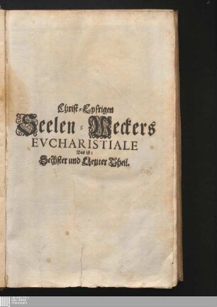 Sechster und Letzter Theil, Evcharistiale: ... Tomus Divinus und fürnehmlich das Evcharistiale, Das ist: Lehrreiche Predigen Auff verschiedene hohe Fest deß Drey Einigen Gottes/ und Jesu Christi unsers Herrn ...