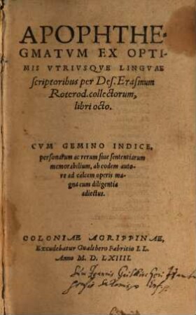 Apophthegmatum ex optimis utriusque linguae scriptoribus per Des. Erasmum Roterod. collectorum, libri octo : cum gemino indice, personarum ac rerum ...