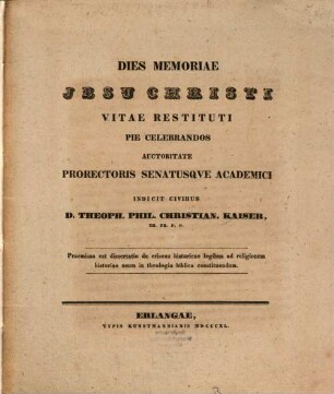 Dies memoriae Jesu Christi vitae restituti pie celebrandos auctoritate Prorectoris Senatusque Academici indicit civibus D. Theoph. Phil. Christian. Kaiser : Praemissa est dissertatio de criseos historicae legibus ad religionum historiae usum in theologia biblica constituendum