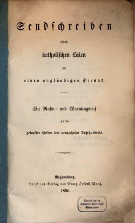 Sendschreiben eines katholischen Laien an einen ungläubigen Freund : Ein Mahn- und Warnungsruf an die getauften Heiden des neunzehnten Jahrhunderts