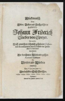 Glückwunsch Dem Edlen, Vesten und Hochgelehrten Herrn Johann Friderich Stieber von Speyer. Als derselbe Nach zuvorhero rühmlich gehaltener Disputation ... Die Doctorats-Würden empfieng