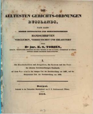 Die ältesten Gerichts-Ordnungen Russlands, nach allen bisher entdeckten und herausgegebenen Handschriften verglichen, verdeutschet und erläutert durch Dr. jur. E. S. Tobien, I