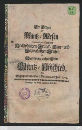 Der Dreyen Jm Müntz-Wesen Correspondirenden Hochlöblichen Fränck- Bayr- und Schwäbischen Creisen zu Regenspurg aufgerichteter Müntz-Abschied : So Geschlossen worden den 7. Decembr. im Jahr 1705