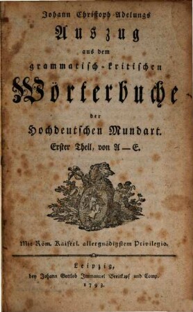 Johann Christoph Adelungs Auszug aus dem grammatisch-kritischen Wörterbuche der Hochdeutschen Mundart. 1. A - E