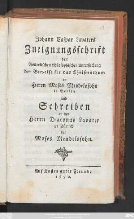 Johann Caspar Lavaters Zueignungsschrift der Bonnetischen philosophischen Untersuchung der Beweise für das Christenthum an Herrn Moses Mendelssohn in Berlin und Schreiben an den Herrn Diaconus Lavater zu Zürich von Moses Mendelssohn