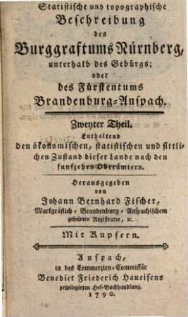 Statistische und topographische Beschreibung des Burggraftums Nürnberg, unterhalb des Gebürgs; oder des Fürstentums Brandenburg-Anspach, 2. Enthaltend den ökonomischen, statistischen und sittlichen Zustand dieser Lande nach den funfzehen Oberämtern