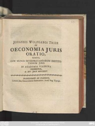 Johannis Wolfgangi Trier De Oeconomia Juris Oratio : Habita, Cum Munus Interpretandarum Institutionum Juris In Academia Viadrina Ordiretur, D. XIV. Julii MDCCXXIV