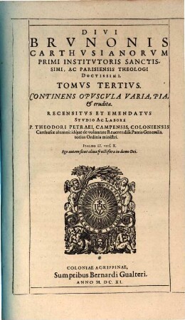 Opera Omnia S. Brunonis, Carthusianorum Patriarchae praestantissimi, ac Theologi Parisiensis eruditissimi, 3. Continens Opuscula Varia, Pia, & erudita