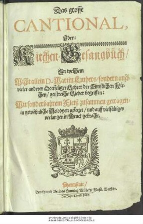 Das grosse Cantional, Oder: Kirchen-Gesangbuch : In welchem Nicht allein D. Martin Luthers/ sondern auch vieler anderer Gottseliger Lehrer der Christlichen Kirchen/ geistreiche Lieder begriffen