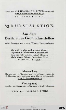 Aus dem Besitz eines Großindustriellen, nebst Beiträgen aus erstem Wiener Patrizierbesitz : Gemälde alter und neuerer Meister, Aquarelle u. Miniaturen, Kunstmobiliar (u. a. eine große Gobelingarnitur), 2 Klaviere, Golduhren, Silber, Porzellan, Glas, Bronze etc., Teppiche ; 19. November 1932 (Katalog Nr. 83)