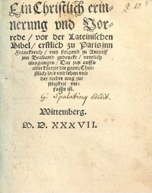 Ein Christlich erinnerung vnd Vorrede vor der Lateinischen Bibel erstlich zu Paris jnn Franckreich vnd folgend zu Antorff jnn Braband gedruckt newlich ausgangen : Dar jnn auffs aller kürtzte die gantz Christlich lere vnd leben vnd der rechte weg zur seligkeit verfasset ist
