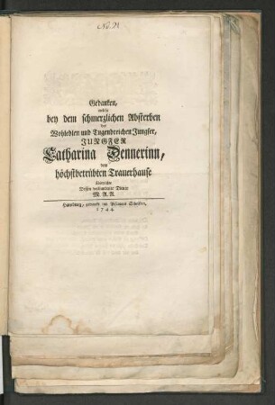 Gedanken, welche bey dem schmerzlichen Absterben der ... Jungfer Catharina Dennerinn, dem höchstbetrübten Trauerhause überreichte Dessen verbundener Diener M. A. A.