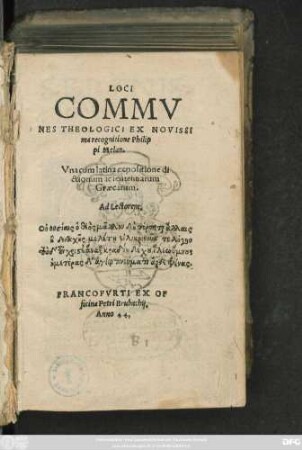 Loci || commv||nes theologici ex novissi||ma recognitione Philip||pi Melan.|| Vna cum latina expositione di||ctionum ac sententiarum || Graecarum.|| ... ||