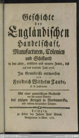 Geschichte der Engländischen Handelschaft, Manufacturen, Colonien und Schiffarth in den alten, mittlern und neuern Zeiten, bis auf das laufende Jahr 1776 : Mit einer zuverläßigen Nachricht von den wahren Ursachen des jetzigen Krieges in Nordamerika, und andern dergleichen Dingen