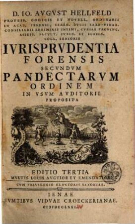 D. Io. Avgvst Hellfeld, Prof. Coodocis Et Novell. Ordinarii In Acad. Iennensi ... Ivrisprudentia Forensis Secvndvm Pandectarvm Ordinem In Vsvm Avditorii Proposita, 1