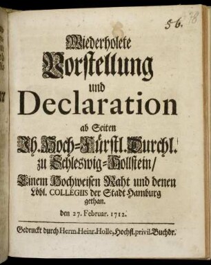 Wiederholete Vorstellung und Declaration ab Seiten Ih. Hoch-Fürstl. Durchl. zu Schleswig-Hollstein, Einem Hochweisen Raht und denen Löbl. Collegiis der Stadt Hamburg gethan. den 27. Februar. 1712