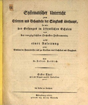 Systematischer Unterricht zum Erlernen und Behandeln der Singkunst überhaupt, sowie des Gesanges in öffentlichen Schulen und der vorzüglichsten Orchester-Instrumente : nebst einer Anleitung zum Studium der Harmonielehre und zur Direktion eines Orchesters und Singchores, 1,[1]