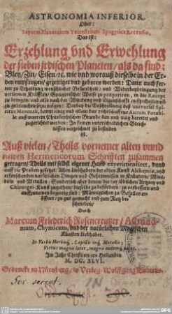 Astronomia Inferior Oder Septem Planetarum Terrestrium Spagyrica Recensio : Das ist Erzehlung vnd Erwehlung der sieben irdischen Planeten als da sind: Bley, Zin, Eisen etc. ...