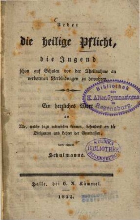 Über die heilige Pflicht, die Jugend schon auf Schulen vor der Theilnahme an verbotenen Verbindungen zu bewahren : ein herzliches Wort an Alle, welche dazu mitwirken können, besonders an die Dirigenten und Lehrer der Gymnasien