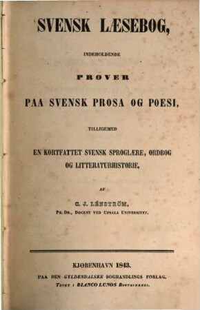 Svensk Laesebog, indeholdende Prøver paa svensk Prosa og Poesi tilligemed en kortfattet svensk Sproglaere, Ordbog og Litteraturhistorie