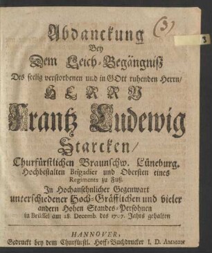 Abdanckung Bey Dem Leich-Begängniß Des selig verstorbenen ... Herrn Frantz Ludewig Starcken/ Churfürstlichen Braunschw. Luneburg. Hochbestalten Brigadier und Obersten eines Regiments zu Fuß. In ... Gegenwart unterschiedener Hoch-Gräfflichen und vieler andern Hohen Standes-Persohnen in Brüssel am 28. Decemb. des 1707. Jahrs gehalten