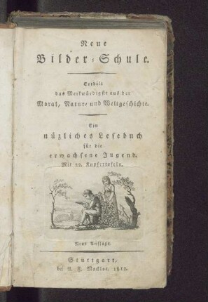 Neue Bilder-Schule : enthält das Merkwürdigste aus der Moral, Natur- und Weltgeschichte ; ein nüzliches Lesebuch für die erwachsene Jugend ; mit 22 Kupfertafeln