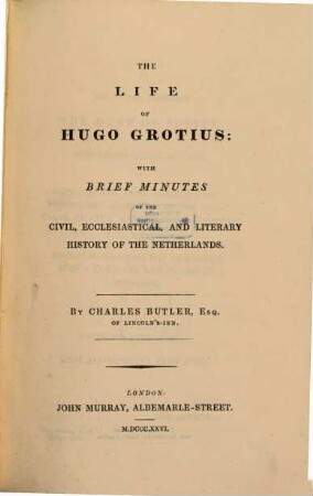 The life of Hugo Grotius : with brief minutes of the civil, ecclesiastical and literary history of the Netherlands
