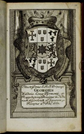 Illustrissimus S.R.I. Princeps Georgius Waldeciæ, Comes Pijrmontij, et Rappoltsteinij, Dominus in Hohenack et Gerolseck, ad Vogasum &c. Receptus 2.da Feb[r.] 1765