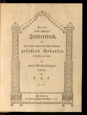 Poetisch- und lustiger Zeitvertreib, die von einem andern aus diesen Blättern gefaßten Gedanken ohnfehlbar zu wißen : In zwey Abtheilungen verfertiget von C. H. T.