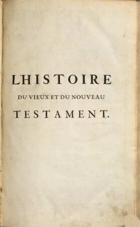 Histoire du Vieux et du Nouveau Testament : enrichie de plus de quatre cens figures en taille-douce, &c., 1. [Histoire du Vieux Testament]