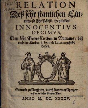 Relation deß sehr stattlichen Einritts, so Ihr Päbstl. Heyligkeit Innocentius decimos, Von St. Peters Kirchen in Vaticano, biss nach der Kirchen S. Joan de Lateran gehabt haben