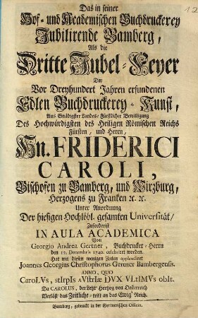 Das in seiner Hof- und Academischen Buchdruckerey Jubilirende Bamberg : Als die Dritte Jubel-Feyer Der Vor Dreyhundert Jahren erfundenen Edlen Buchdruckerey-Kunst ... Von Georgio Andrea Gertner, Buchdrucker-Herrn den 12. Decembris 1740. celebriret worden