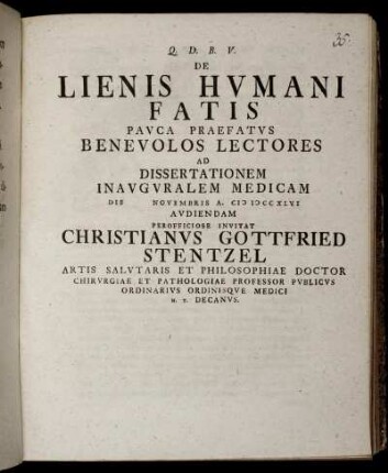 De Lienis Humani Fatis Pauca Praefatus Benevolos Lectores Ad Dissertationem Inauguralem Medicam Die [] Novembris A. MDCCXLVI Audiendam Perofficiose Invitat Christianus Gottfried Stentzel Artis Salutaris Et Philosophiae Doctor ...