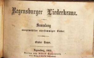Regensburger Liederkranz : Sammlung ausgewählter vierstimmiger Lieder. [1], Erster Tenor