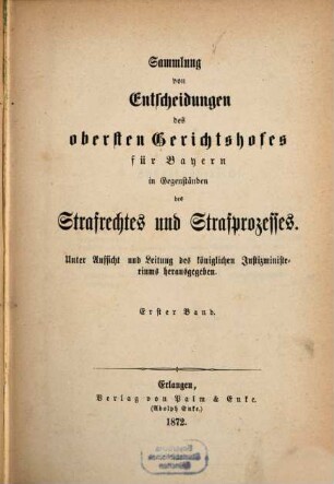 Sammlung von Entscheidungen des Obersten Gerichtshofes für Bayern in Gegenständen des Strafrechtes und Strafprozesses. 1. 1872