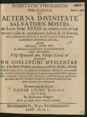 Disputatio Theologico-Philologica De Aeterna Divinitate Salvatoris Nostri, ex loco Jerm. XXXIII. 16. contra orthodoxae veritatis hostes & oppugnatores Judaeos, R. D. Kimchium, Judaizantes, Arrianos s. AntiTrinitarios Photinianos, Calvinianos, firmissime adstructa