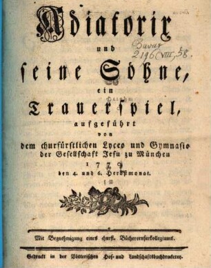 Adiatorix und seine Söhne : ein Trauerspiel, aufgeführt von dem churfürstlichen Lyceo und Gymnasio der Gesellschaft Jesu zu München 1770. den 4. und 6. Herbstmonat