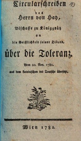 Circularschreiben des Herrn von Hay, Bischofes zu Königgratz an die Geistlichkeit seiner Diöces über die Toleranz : vom 20. Nov. 1781 ; aus d. Lat. ins Dt. übers.