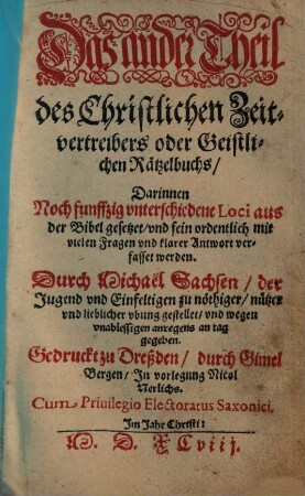 Das ... Theil des Christlichen Zeitvertreibers oder Geistlichen Rätzelbuchs, ander. Darinnen Noch funffzig vnterschiedene Loci aus der Bibel gesetzet, vnd fein ordentlich mit vielen Fragen vnd klarer Antwort verfasset werden