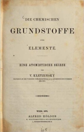 Die chemischen Grundstoffe oder Elemente : Eine atomistische Studie von V. Kletzinsky