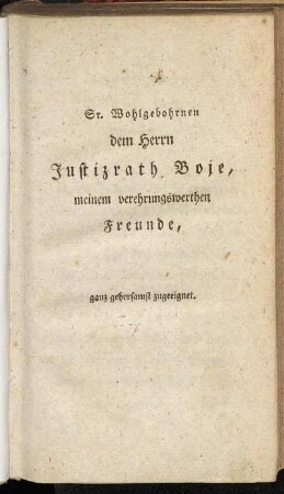 Sr. Wohlgebohrnen dem Herrn Justizrath Boie, meinem verehrungswerthen Freunde, ganz gehorsamst zugeeignet.