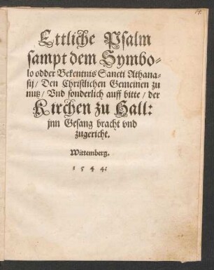 Ettliche Psalm || sampt dem Symbo=||lo odder Bekentnis Sancti Athana=||sij/ Den Christlichen Gemeinen zu || nutz/ Vnd sonderlich auff bitte/ der || Kirchen zu Hall:|| jnn Gesang bracht vnd || zugericht.||
