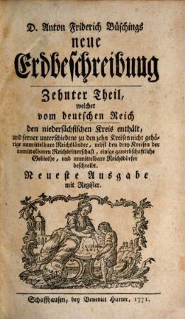 D. Anton Friderich Büschings neue Erdbeschreibung, 10. Welcher vom deutschen Reich den niedersächsischen Kreis enthält, und ferner unterschiedliche zu den zehn Kreisen nicht gehörige unmittelbare Reichsländer, nebst den drey Kreisen der unmittelbaren Reichsritterschaft, einige gauerbschaftliche Gebiethe, und unmittelbare Reichsdörfer beschreibt