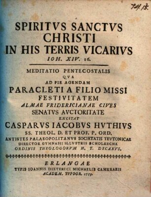 Spiritvs Sanctvs Christi in his terris vicarius, Ioh. XIV. 16 : meditatio pentecostalis qva ad pie agendam Paracleti a Filio missi festivitatem ...
