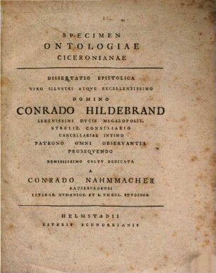 Specimen Ontologiae Ciceronianae : Dissertatio Epistolica Viro Illvstri Atqve Excellentissimo Domino Conrado Hildebrand Serenissimi Dvcis Magapolit. Streliz. Consiliario Cancellario Intimo Patrono Omni Observantia Proseqvendo Demississimo Cvltv Dedicata