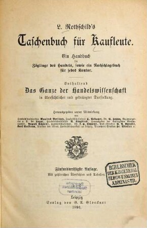 L. Rothschilds Taschenbuch für Kaufleute : ein Handbuch für Zöglinge des Handels, sowie ein Nachschlagebuch für jedes Kontor ; enthaltend das Ganze der Handelswissenschaft in übersichtlicher und gedrängter Darstellung ; mit zahlreichen Übersichten und Tabellen. 1894, 35. Aufl.