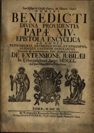 Sanctissimi in Christo Patris, & Domini Nostri Domini Benedicti Divina Providentia Papae XIV. Epistola Encyclica Ad Omnes Patriarchas, Archiepiscopos, Et Episcopos, Aliosque Locorum Ordinarios, Gratiam & communionem Sedis Apostolicae habentes, De Extensione Jubilaei In Urbe celebrati Anno MDCCL. : Ad Universum Orbem Catholicum