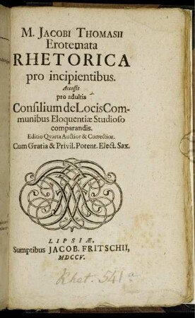 M. Jacobi Thomasii Erotemata Rhetorica pro incipientibus : Accessit pro adultis Consilium de Locis Communibus Eloquentiæ Studioso comparandis.