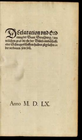 DEclaration vnd Ord||nung der Statt Straszburg/ inn || wölchem grad die ehe der Blütfreündtschafft || oder Schwagerschafften halben zůgelassen o=||der verbotten sein soll.||